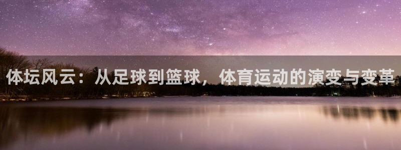 欧亿体育官方正版app娱乐首页官网下载:体坛风云:从足球到篮