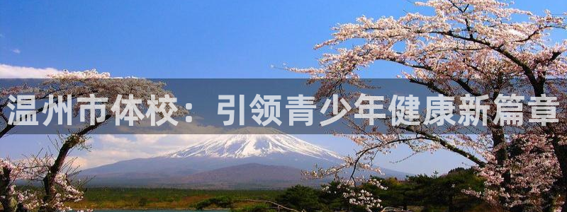 oety欧亿体育官网下载是干嘛的公司:温州市体校:引领青少年